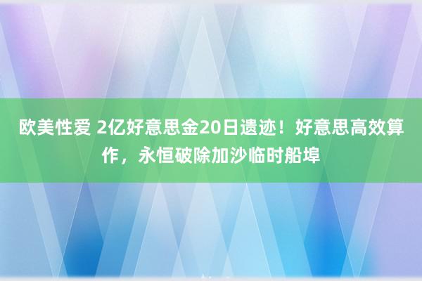 欧美性爱 2亿好意思金20日遗迹!好意思高效算作,永恒破除加沙临时船埠