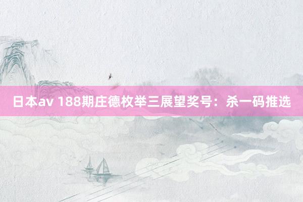 日本av 188期庄德枚举三展望奖号:杀一码推选