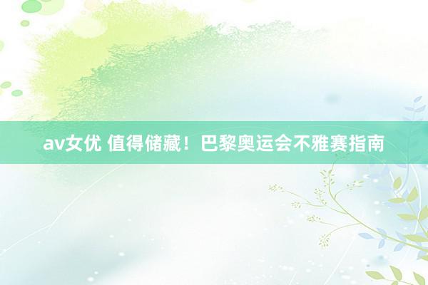 av女优 值得储藏!巴黎奥运会不雅赛指南