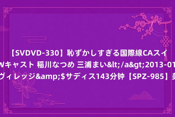 【SVDVD-330】恥ずかしすぎる国際線CAスイートクラス研修 Wキャスト 稲川なつめ 三浦まい</a>2013-01-10サディスティックヴィレッジ&$サディス143分钟【SP