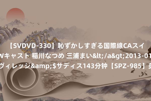 【SVDVD-330】恥ずかしすぎる国際線CAスイートクラス研修 Wキャスト 稲川なつめ 三浦まい</a>2013-01-10サディスティックヴィレッジ&$サディス143分钟【SP
