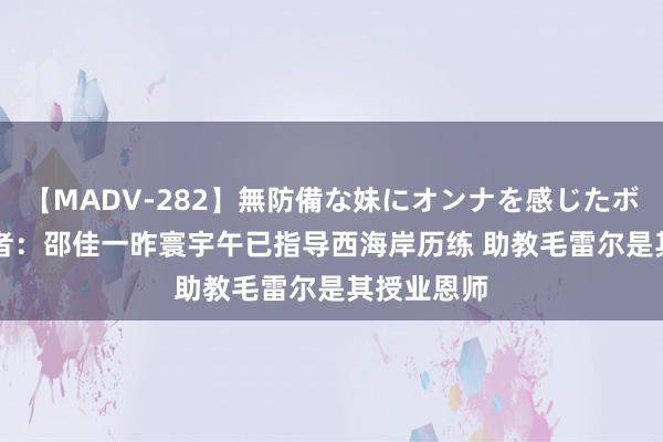 【MADV-282】無防備な妹にオンナを感じたボク。 3 记者：邵佳一昨寰宇午已指导西海岸历练 助教毛雷尔是其授业恩师