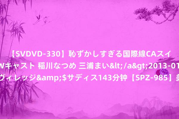 【SVDVD-330】恥ずかしすぎる国際線CAスイートクラス研修 Wキャスト 稲川なつめ 三浦まい</a>2013-01-10サディスティックヴィレッジ&$サディス143分钟【SP