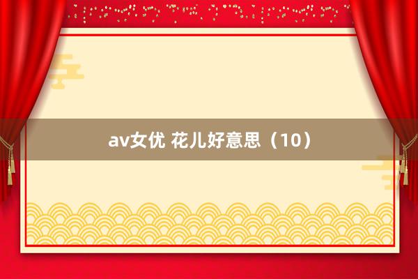 av女优 花儿好意思(10)