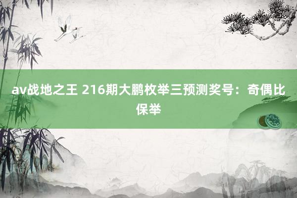 av战地之王 216期大鹏枚举三预测奖号:奇偶比保举