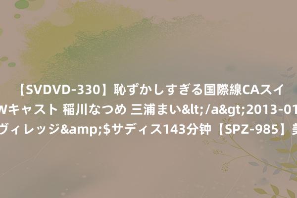 【SVDVD-330】恥ずかしすぎる国際線CAスイートクラス研修 Wキャスト 稲川なつめ 三浦まい</a>2013-01-10サディスティックヴィレッジ&$サディス143分钟【SP