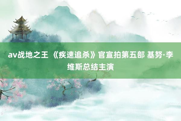 av战地之王 《疾速追杀》官宣拍第五部 基努·李维斯总结主演