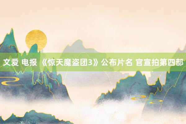 文爱 电报 《惊天魔盗团3》公布片名 官宣拍第四部