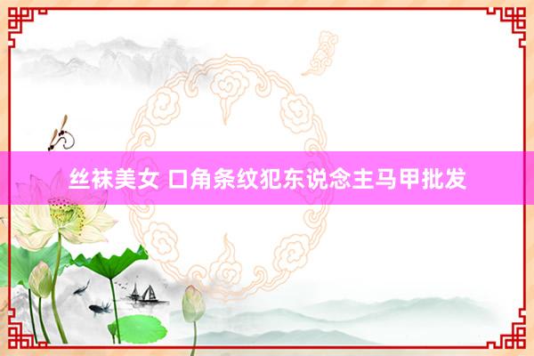 丝袜美女 口角条纹犯东说念主马甲批发